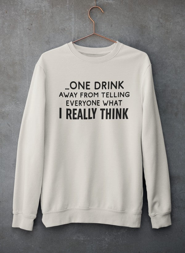 One Drink Away From Telling Everyone What I Really Think Sweat Shirt