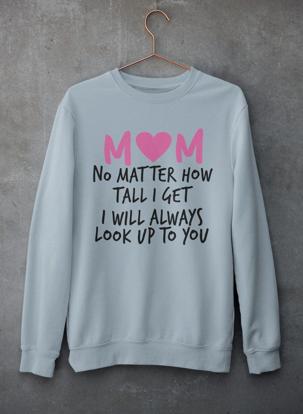 Mom No Matter How Tall I Get I Will Always Look Up To You Sweat Shirt