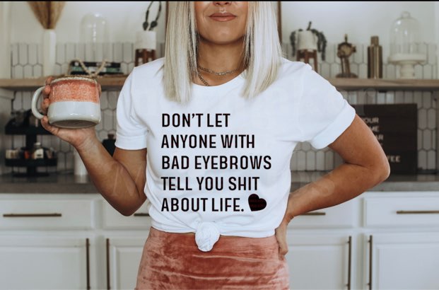 Don't Let Anyone With Bad Eyebrows Tell You Shit About Life - Black Ink