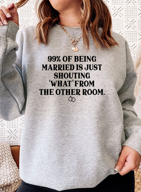 99% BEING MARRIED IS JUST SHOUTING Sweat Shirt