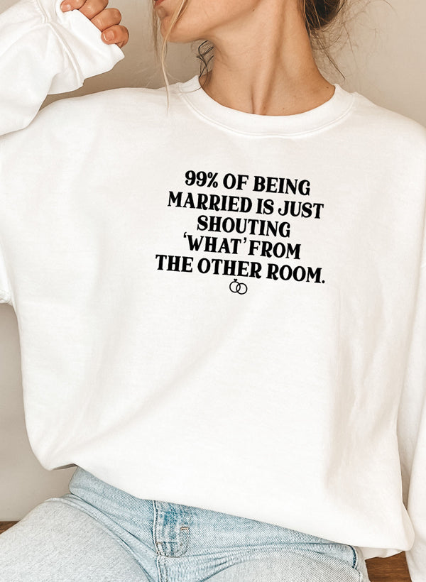99% BEING MARRIED IS JUST SHOUTING Sweat Shirt