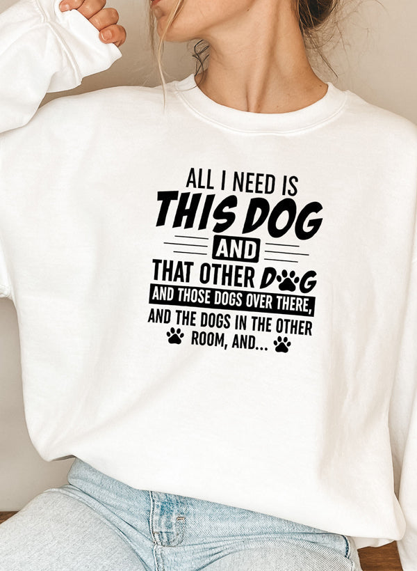 All I Need Is This Dog and That Other Dog Sweat Shirt