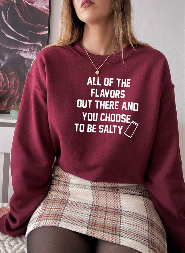 All Of The Flavors Out There And You Choose To Be Salty Sweat Shirt