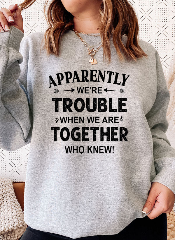 Apparently Were Trouble When We Are Together Sweat Shirt