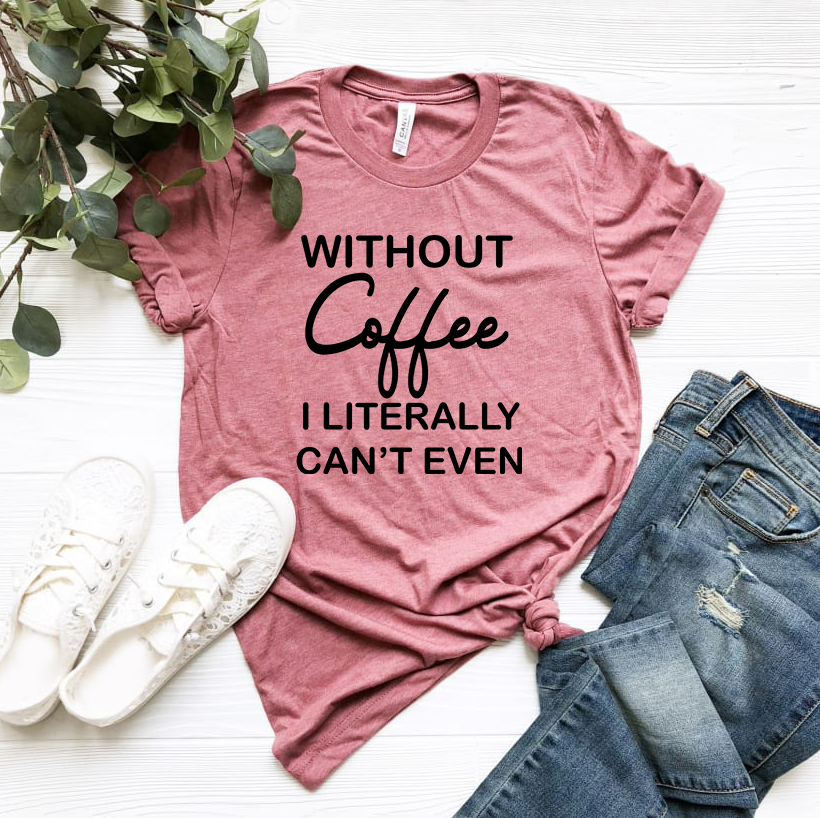 Without Coffee I Literally Can't Even - Black Ink - Unisex Apparel