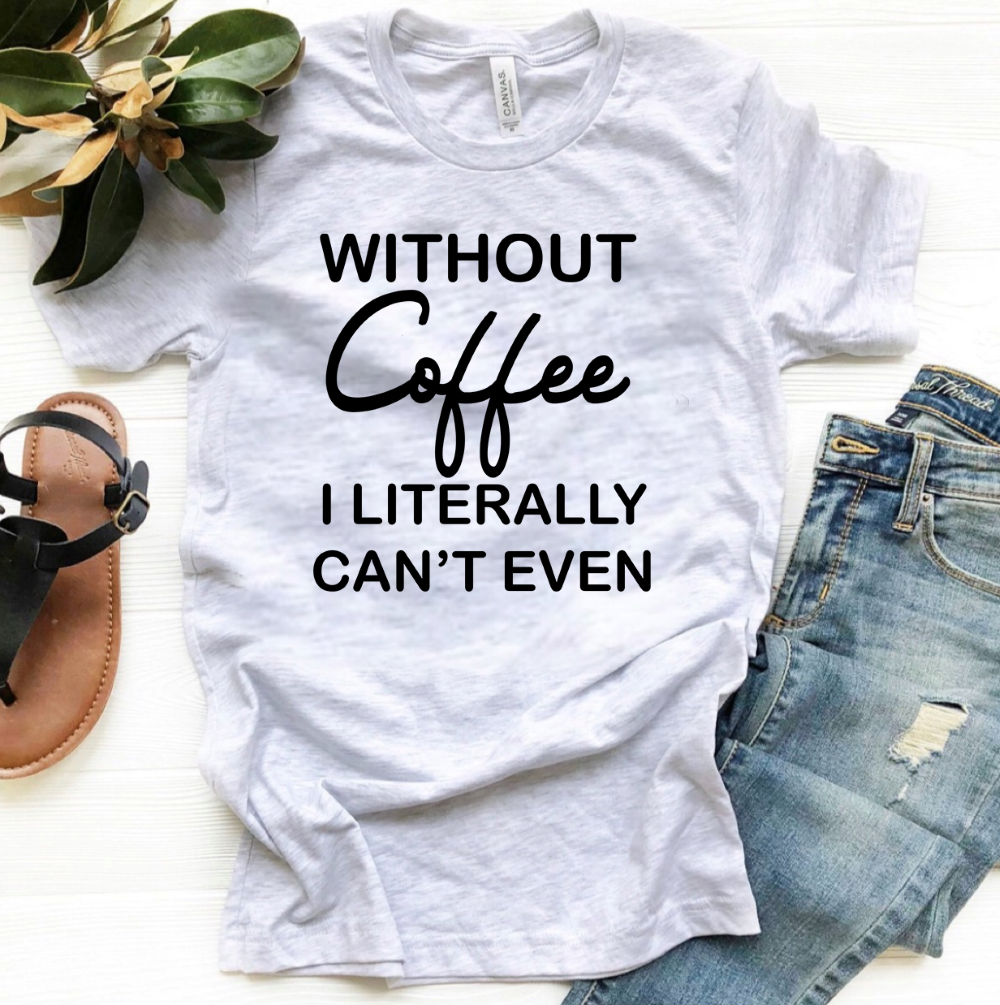 Without Coffee I Literally Can't Even - Black Ink - Unisex Apparel