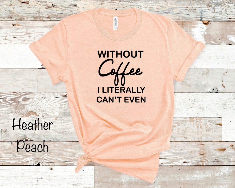 Without Coffee I Literally Can't Even - Black Ink - Unisex Apparel