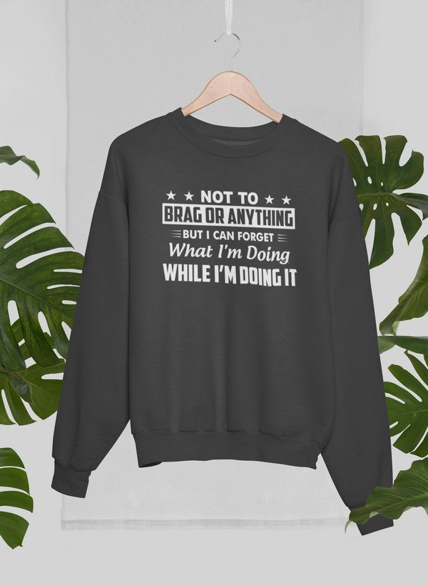 Not To Brag Or Anything But I Can Forget What I'm Doing While I'm Doing It Sweat Shirt