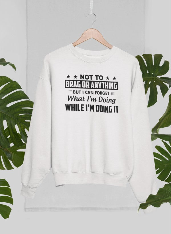 Not To Brag Or Anything But I Can Forget What I'm Doing While I'm Doing It Sweat Shirt