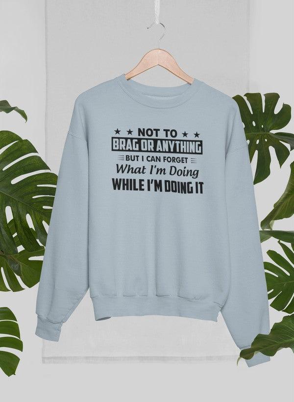 Not To Brag Or Anything But I Can Forget What I'm Doing While I'm Doing It Sweat Shirt