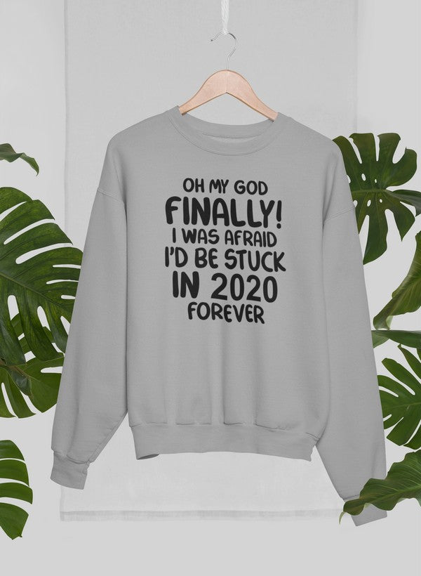 Oh My God Finally I Was Afraid I’d Be Stuck In 2020 Forever Sweat Shirt