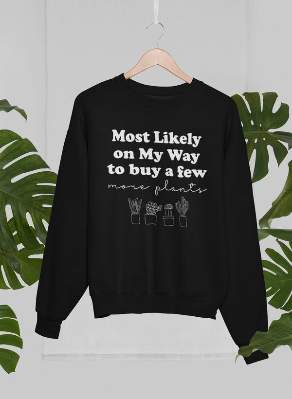 Most Likely On My Way To Buy A Few More Plants Sweat Shirt