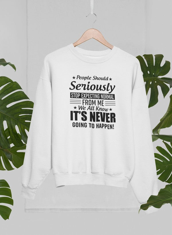 People Should Seriously Stop Expecting Normal From Me Sweat Shirt