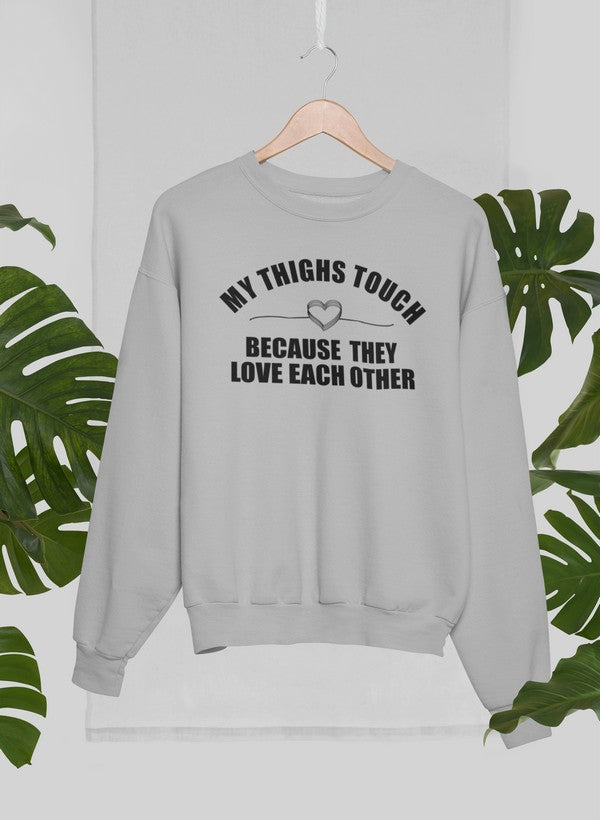 My Thighs Touch Because They Love Each Other Sweat Shirt