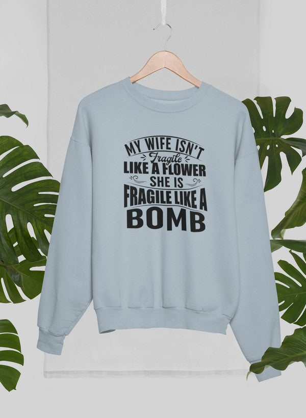 My Wife Isn't Fragile Like A Flower She Is Fragile Like A Bomb Sweat Shirt