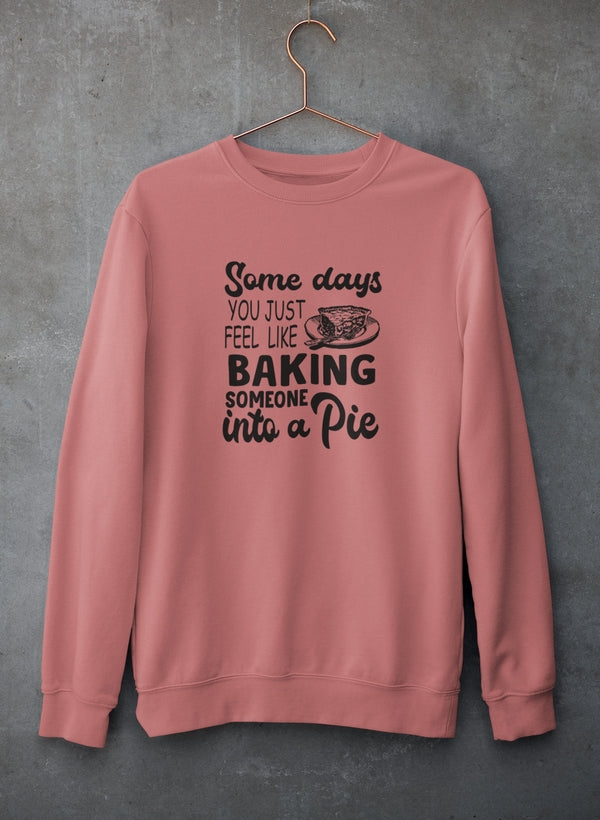 Some Days You Just Feel Like Baking Someone Into A Pie Sweat Shirt