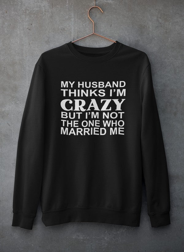 My Husband Thinks I'm Crazy Sweat Shirt