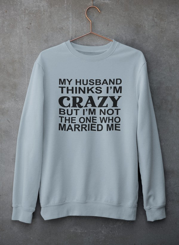 My Husband Thinks I'm Crazy Sweat Shirt