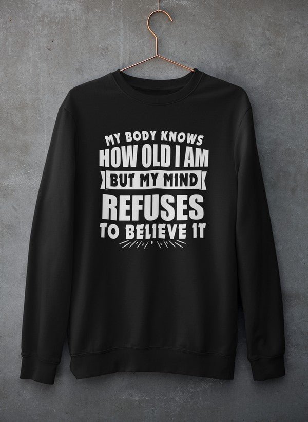 My Body Knows How Old I Am But My Mind Refuses to Believe It Sweat Shirt