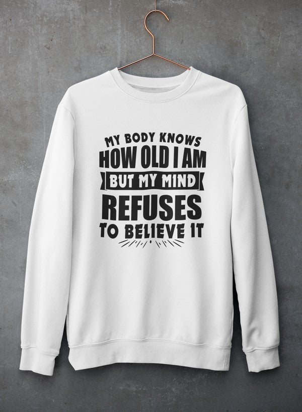 My Body Knows How Old I Am But My Mind Refuses to Believe It Sweat Shirt