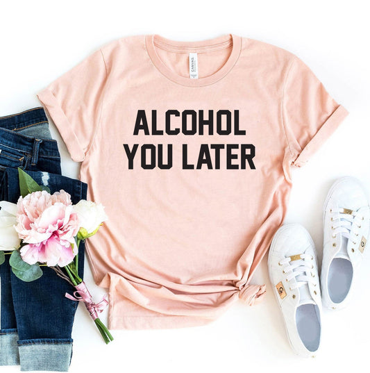 Alcohol You Later T-shirt